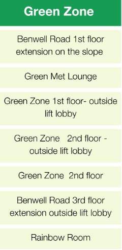 Green Zone = Benwell Road 1st floor extension on the slope, Green Met Lounge, Green Zone 1st floor- outside lift lobby ,Green Zone 2nd floor - outside lift lobby ,Green Zone 2nd floor, Benwell Road 3rd floor extension outside lift lobby, Rainbow Room