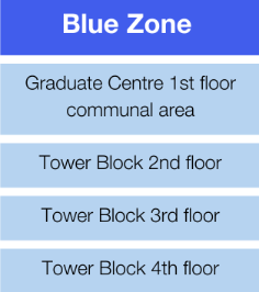 Blue Zone, Graduate Centre 1st floor communal area, Tower Block 2nd floor, Tower Block 3rd floor, Tower Block 4th floor, Tower Block 6th floor, Tower Block 8th floor